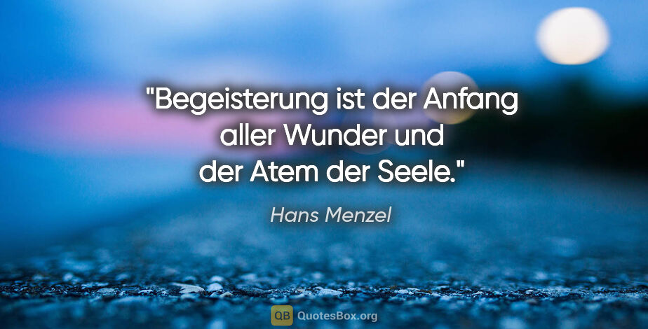 Hans Menzel Zitat: "Begeisterung ist der Anfang aller Wunder und der Atem der Seele."
