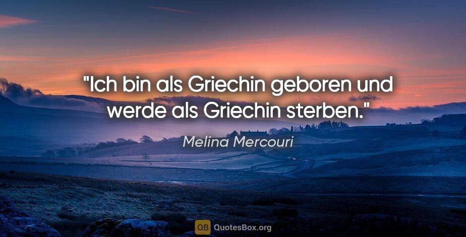 Melina Mercouri Zitat: "Ich bin als Griechin geboren und werde als Griechin sterben."