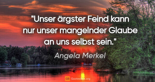 Angela Merkel Zitat: "Unser ärgster Feind kann nur unser mangelnder Glaube an uns..."