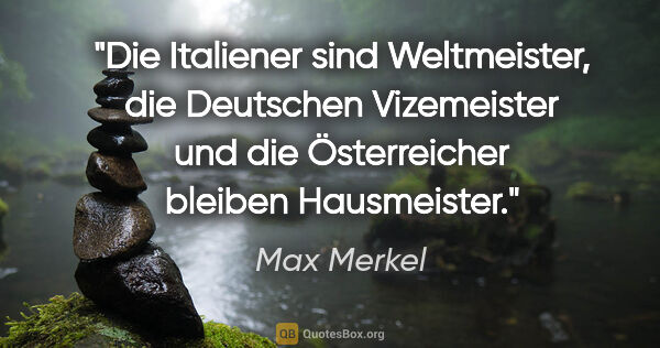 Max Merkel Zitat: "Die Italiener sind Weltmeister, die Deutschen Vizemeister und..."