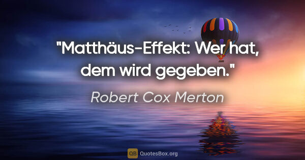 Robert Cox Merton Zitat: "Matthäus-Effekt: Wer hat, dem wird gegeben."