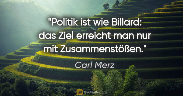 Carl Merz Zitat: "Politik ist wie Billard: das Ziel erreicht man nur mit..."