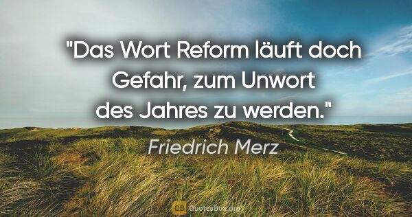 Friedrich Merz Zitat: "Das Wort "Reform" läuft doch Gefahr, zum Unwort des Jahres zu..."