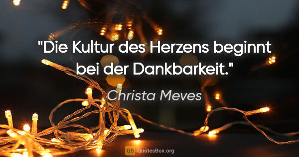 Christa Meves Zitat: "Die Kultur des Herzens beginnt bei der Dankbarkeit."