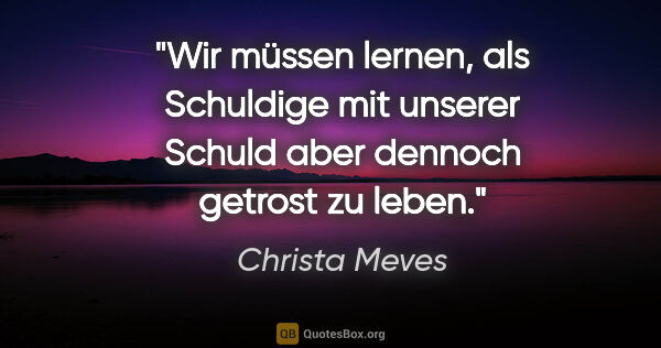 Christa Meves Zitat: "Wir müssen lernen, als Schuldige mit unserer Schuld aber..."
