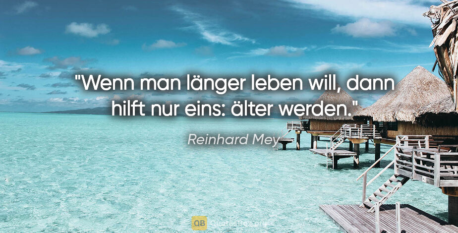 Reinhard Mey Zitat: "Wenn man länger leben will, dann hilft nur eins: älter werden."