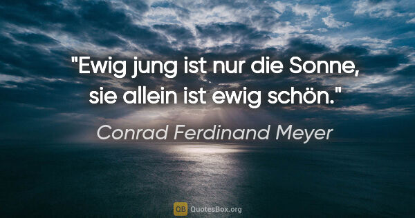 Conrad Ferdinand Meyer Zitat: "Ewig jung ist nur die Sonne, sie allein ist ewig schön."