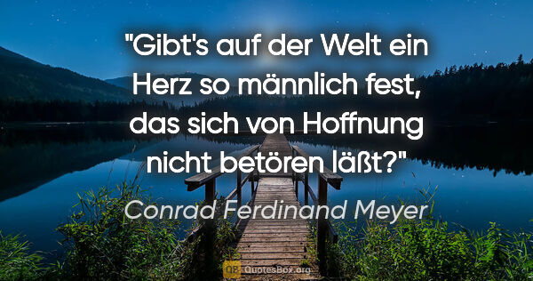 Conrad Ferdinand Meyer Zitat: "Gibt's auf der Welt ein Herz so männlich fest, das sich von..."