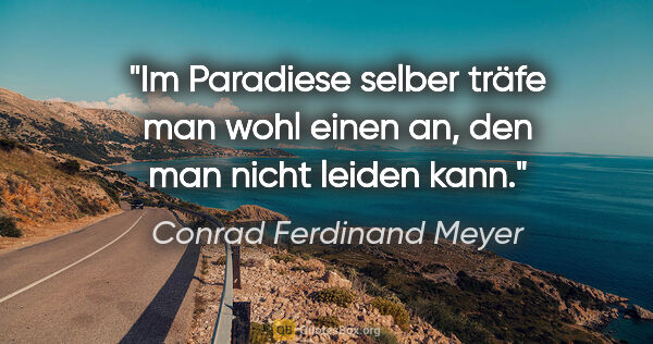 Conrad Ferdinand Meyer Zitat: "Im Paradiese selber träfe man wohl einen an, den man nicht..."