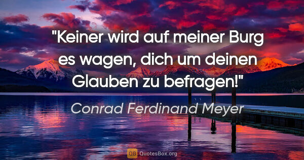 Conrad Ferdinand Meyer Zitat: "Keiner wird auf meiner Burg es wagen, dich um deinen Glauben..."