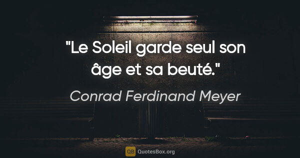 Conrad Ferdinand Meyer Zitat: "Le Soleil garde seul son âge et sa beuté."