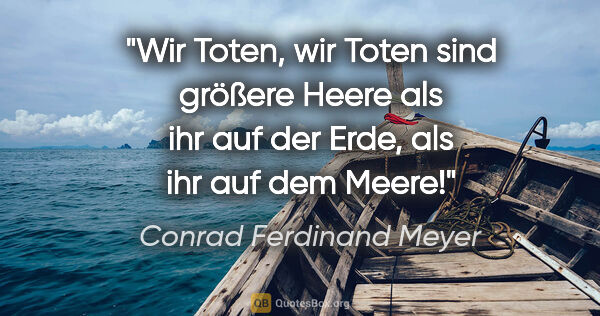 Conrad Ferdinand Meyer Zitat: "Wir Toten, wir Toten sind größere Heere als ihr auf der Erde,..."