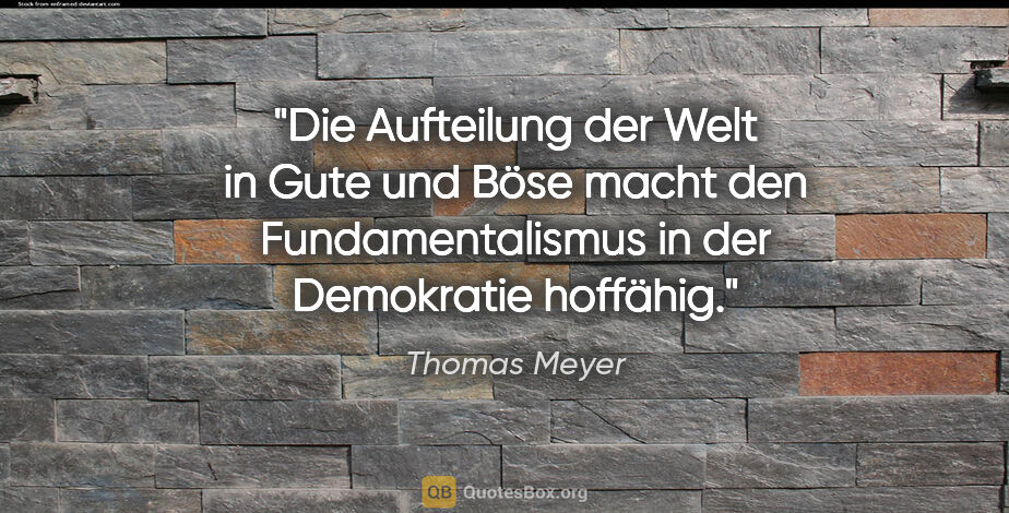 Thomas Meyer Zitat: "Die Aufteilung der Welt in Gute und Böse macht den..."