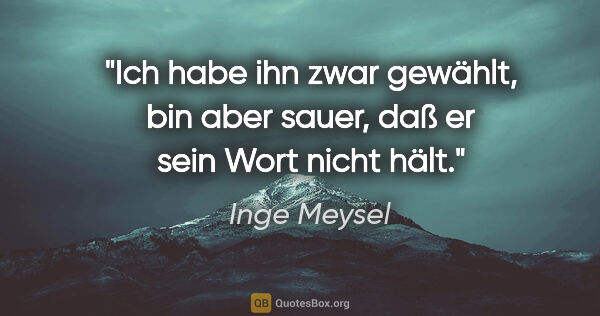 Inge Meysel Zitat: "Ich habe ihn zwar gewählt, bin aber sauer, daß er sein Wort..."