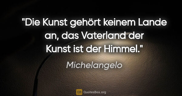 Michelangelo Zitat: "Die Kunst gehört keinem Lande an, das Vaterland der Kunst ist..."