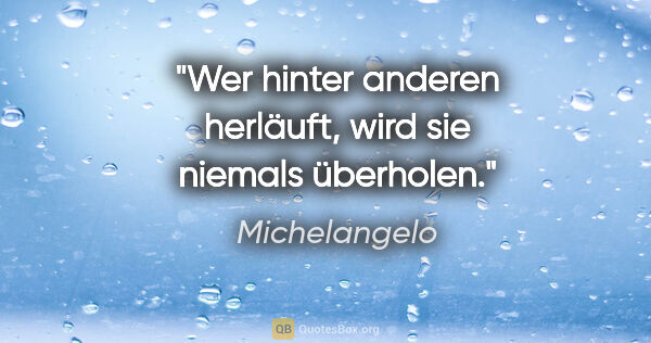 Michelangelo Zitat: "Wer hinter anderen herläuft, wird sie niemals überholen."