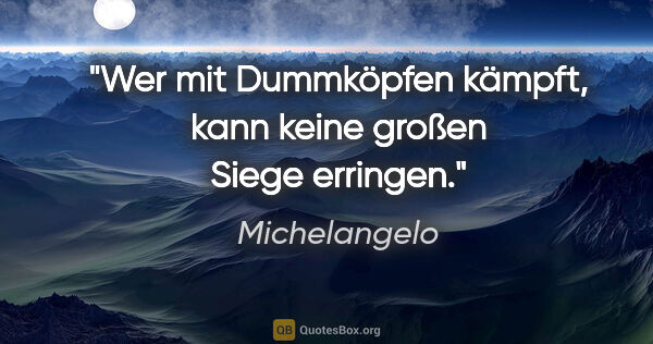 Michelangelo Zitat: "Wer mit Dummköpfen kämpft, kann keine großen Siege erringen."