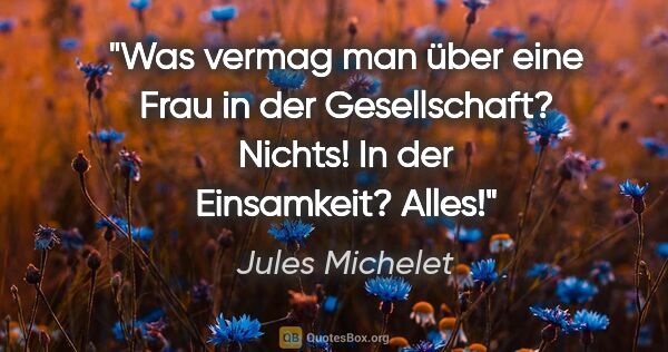 Jules Michelet Zitat: "Was vermag man über eine Frau in der Gesellschaft? Nichts! In..."