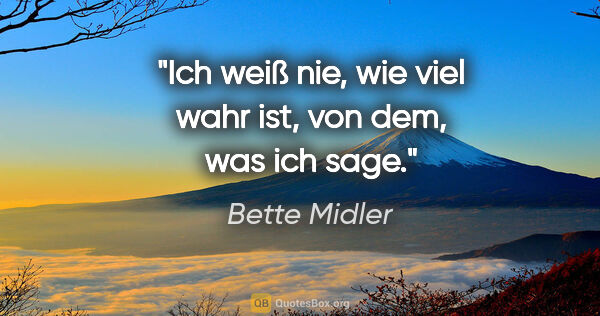 Bette Midler Zitat: "Ich weiß nie, wie viel wahr ist, von dem, was ich sage."