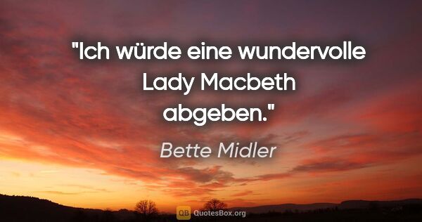 Bette Midler Zitat: "Ich würde eine wundervolle Lady Macbeth abgeben."