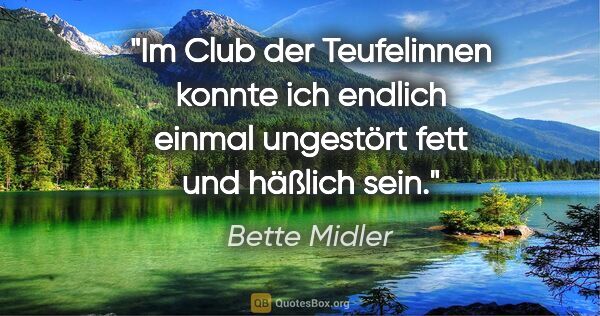 Bette Midler Zitat: "Im "Club der Teufelinnen" konnte ich endlich einmal ungestört..."