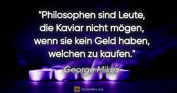 George Mikes Zitat: "Philosophen sind Leute, die Kaviar nicht mögen, wenn sie kein..."