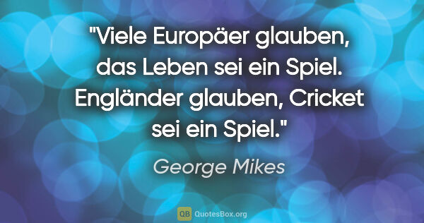 George Mikes Zitat: "Viele Europäer glauben, das Leben sei ein Spiel. Engländer..."