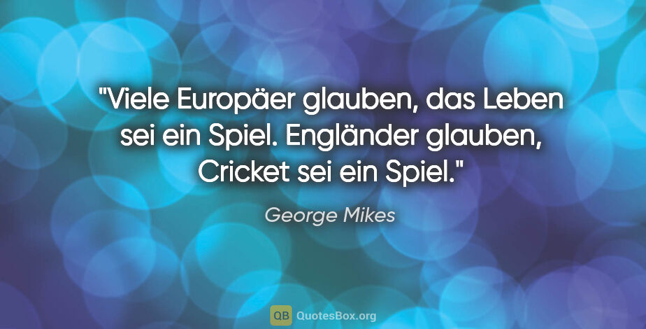 George Mikes Zitat: "Viele Europäer glauben, das Leben sei ein Spiel. Engländer..."