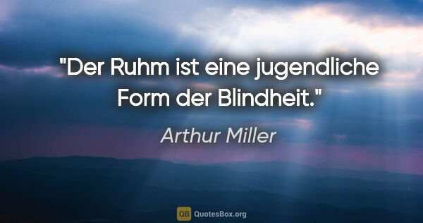Arthur Miller Zitat: "Der Ruhm ist eine jugendliche Form der Blindheit."
