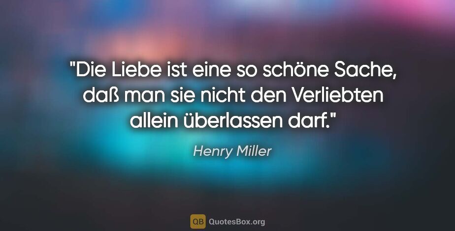 Henry Miller Zitat: "Die Liebe ist eine so schöne Sache, daß man sie nicht den..."