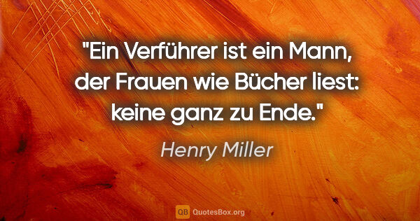 Henry Miller Zitat: "Ein Verführer ist ein Mann, der Frauen wie Bücher liest: keine..."