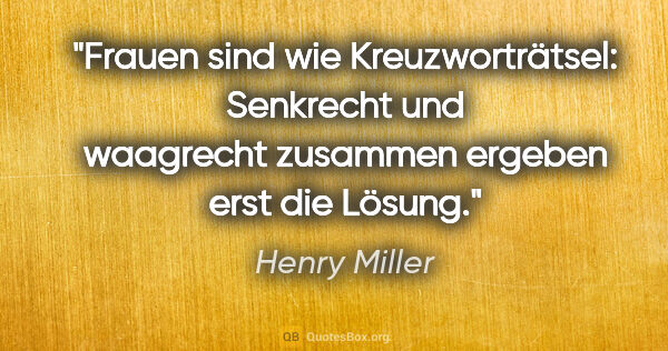 Henry Miller Zitat: "Frauen sind wie Kreuzworträtsel: Senkrecht und waagrecht..."
