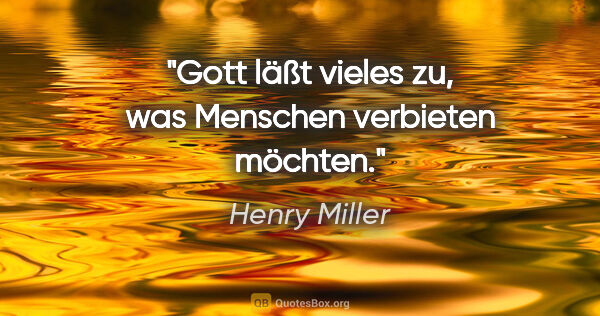 Henry Miller Zitat: "Gott läßt vieles zu, was Menschen verbieten möchten."