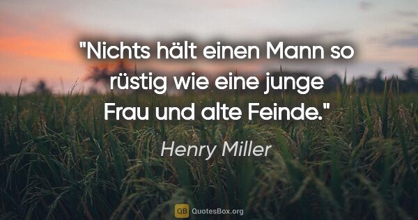 Henry Miller Zitat: "Nichts hält einen Mann so rüstig wie eine junge Frau und alte..."