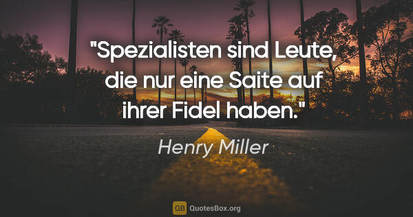 Henry Miller Zitat: "Spezialisten sind Leute, die nur eine Saite auf ihrer Fidel..."