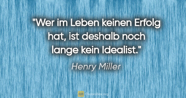 Henry Miller Zitat: "Wer im Leben keinen Erfolg hat, ist deshalb noch lange kein..."