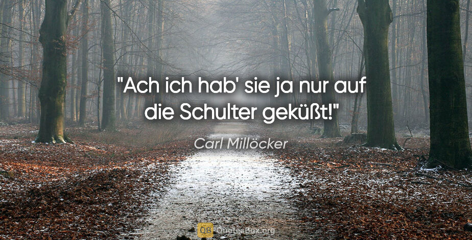 Carl Millöcker Zitat: "Ach ich hab' sie ja nur auf die Schulter geküßt!"