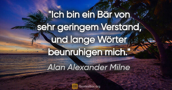 Alan Alexander Milne Zitat: "Ich bin ein Bär von sehr geringem Verstand, und lange Wörter..."