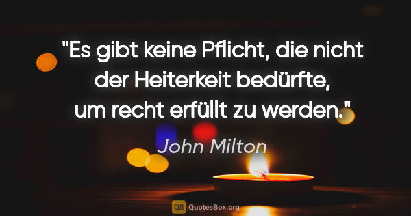 John Milton Zitat: "Es gibt keine Pflicht, die nicht der Heiterkeit bedürfte, um..."