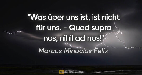Marcus Minucius Felix Zitat: "Was über uns ist, ist nicht für uns. - Quod supra nos, nihil..."