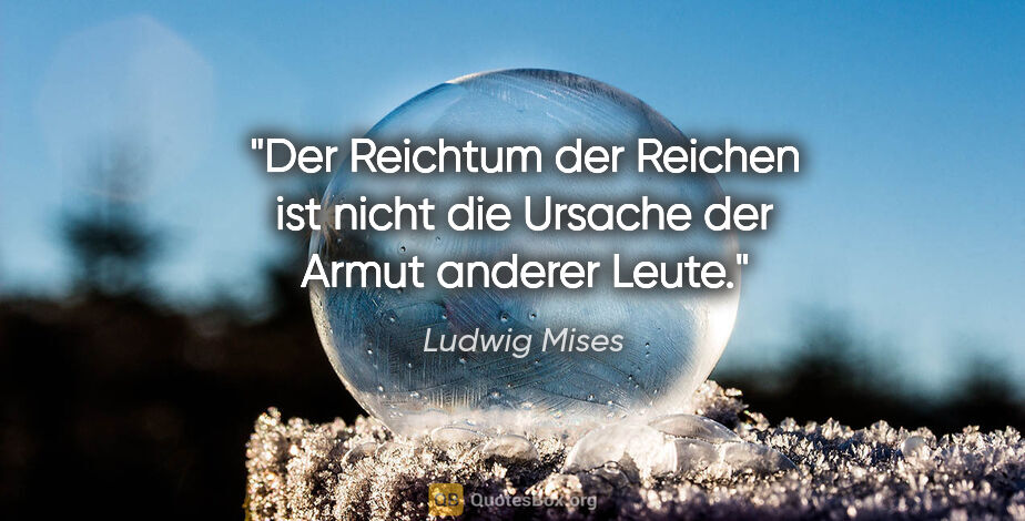 Ludwig Mises Zitat: "Der Reichtum der Reichen ist nicht die Ursache der Armut..."