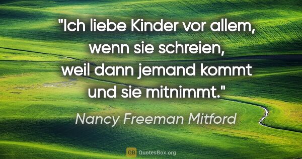 Nancy Freeman Mitford Zitat: "Ich liebe Kinder vor allem, wenn sie schreien, weil dann..."
