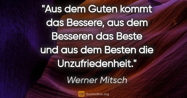 Werner Mitsch Zitat: "Aus dem Guten kommt das Bessere, aus dem Besseren das Beste..."