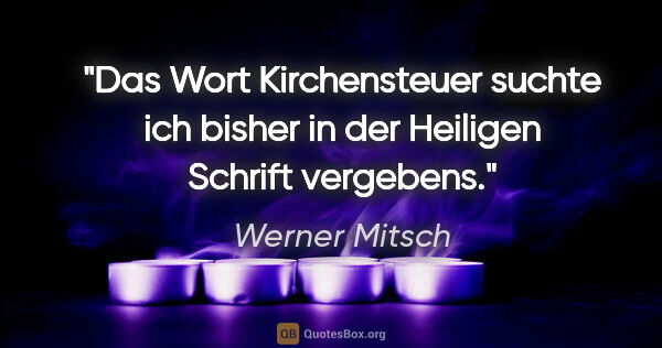 Werner Mitsch Zitat: "Das Wort Kirchensteuer suchte ich bisher in der Heiligen..."