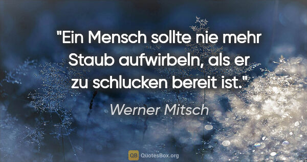 Werner Mitsch Zitat: "Ein Mensch sollte nie mehr Staub aufwirbeln, als er zu..."