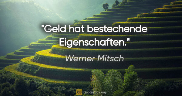 Werner Mitsch Zitat: "Geld hat bestechende Eigenschaften."