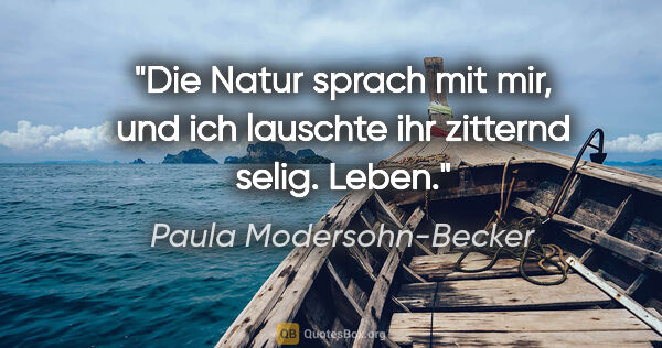 Paula Modersohn-Becker Zitat: "Die Natur sprach mit mir, und ich lauschte ihr zitternd selig...."