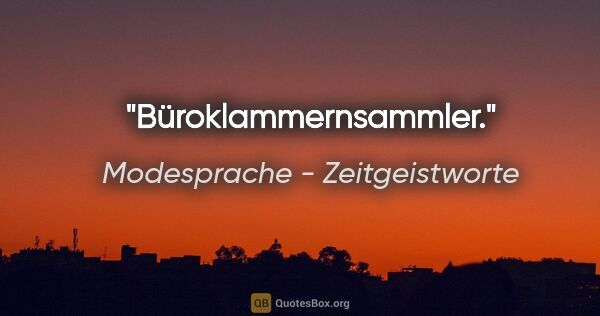 Modesprache - Zeitgeistworte Zitat: "Büroklammernsammler."