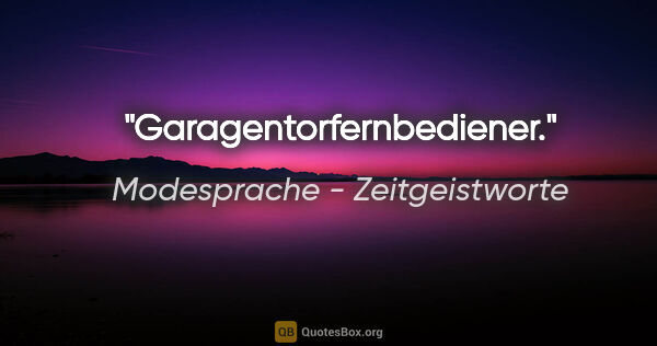 Modesprache - Zeitgeistworte Zitat: "Garagentorfernbediener."