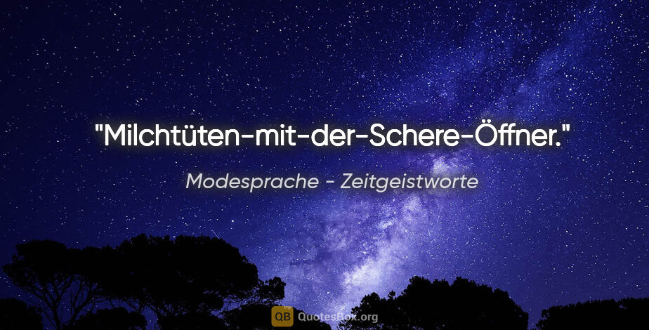 Modesprache - Zeitgeistworte Zitat: "Milchtüten-mit-der-Schere-Öffner."